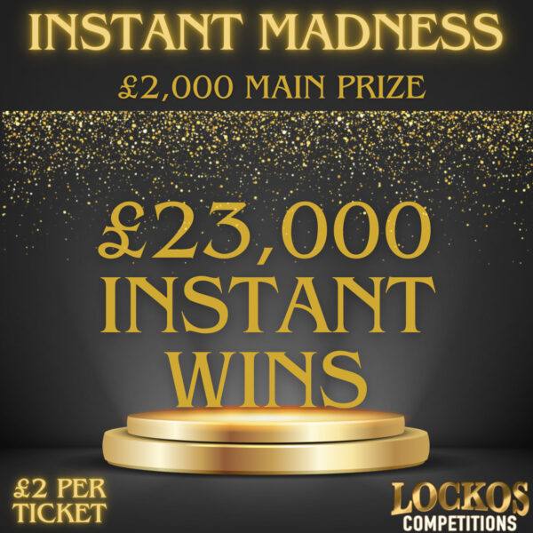 INSTANT MADNESS. £23,000 WORTH OF INSTANT WINS WITH £2,000 END PRIZE