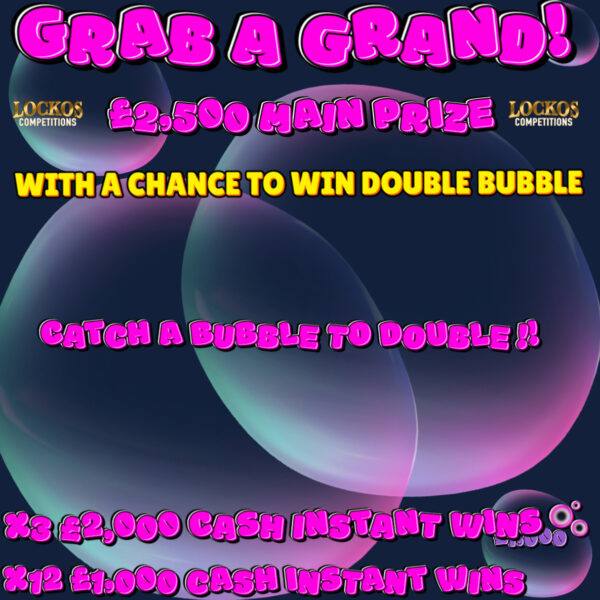 GRAB A GRAND WITH A CHANCE OF WINNING DOUBLE BUBBLE! 3X £2,000 CASH INSTANT WINS & 12X £1,000 CASH INSTANT WINS!