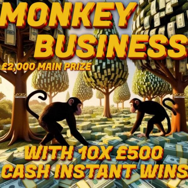 MONKEY BUSINESS!! 10X £500 CASH INSTANT WINS WITH A £2,000 MAIN PRIZE!!