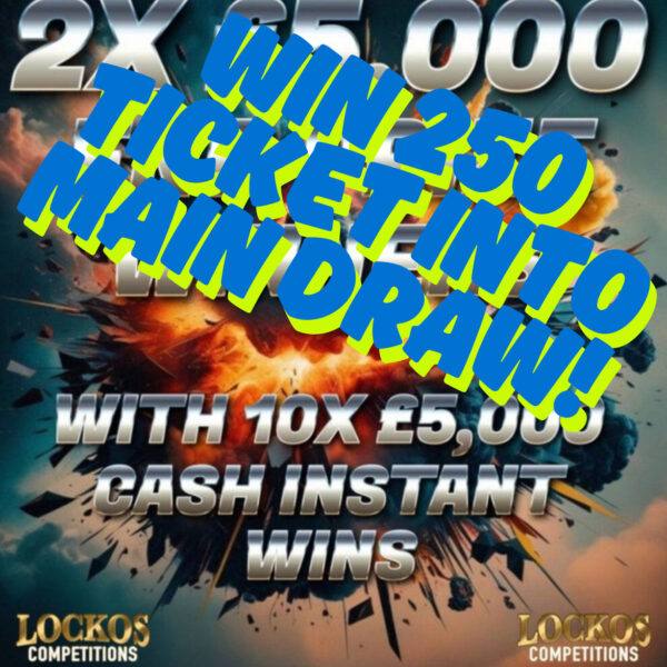 WIN 250 TICKETS INTO OUR MAIN DRAW (X10 £5000 INSTANT WINNERS MAIN PRIZE X2 £5000)